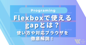 Flexboxで使えるgapとは？使い方や対応ブラウザを徹底解説！